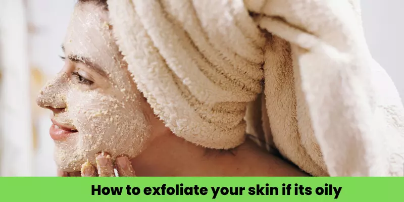 How to exfoliate your skin if its oily